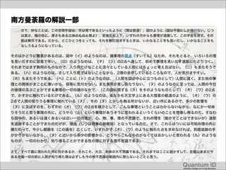 南方曼荼羅の解説一部
   さて、妙なことは、この世間宇宙は、天は理であるといったように（理は筋道）、図のように（図は平面にしか描けない。じつ
   は高さ、幅の他に、厚さもある立体のものと見よ）、前後左右上下、いずれの方からも事理が透徹して、この宇宙を成す。その
   数は無尽である。だから、どこひとつをとっても、それを敷衍追求するときは、いかなることをも見いだし、いかなることをも
   なしうるようになっている。


そのはかどりに難易があるのは、図中（イ）のようなのは、諸事理の萃点（すいてん）なため、それをとると、いろいろの理
を見いだすのに容易で早い。（ロ）のようなのは、（チ）（リ）の2点へ達して、初めて事理を見いだす道筋にたどりつく。
それまではまず無用のものなので、入り用だけなことに汲々としている人間にはちょっと考え及ばない。（ニ）もまたそうで
ある。（ハ）のようなのは、さして入り用ではないことながら、2理の会萃しているところなので、人が気付きやすい。
（ホ）もまたそうである。（ヘ）ことに（ト）のようなのは、（人間を図の中心に立つものとして）人間に遠く、また他の事
理との関係がまことに薄いから、容易に気付かない。また実用が差し当たりない、（ヌ）のようなのに至っては、人間の今日
の推理の及ぶことができる事理の一切の境のなかで、（この図に現ずる〔ヌ〕をそのようなものとして）（オ）（ワ）の2点
で、かすかに触れているだけである。（ル）のようなのは、あたかも天文学上にある大彗星の軌道のように、（オ）（ワ）の
2点で人間の知りうる事理に触れている（ヌ）、その（ヌ）と少しも触る所がないが、近い所にあるので、多少の影響を
（ヌ）に及ぼすのを、わずかに（オ）（ワ）の2点を媒介として、こんな事理ということはわからないながら、なにか一切あ
りそうだと思う事理の外に、どうやら（ル）という事理がありそうに思われるというぐらいのことを想像し得るのだ。すなわ
ち図中の、あるいは遠くあるいは近い一切の理が、心、物、事、理の不思議で、それの理を（動かすことはできないが）道筋
を追跡することができたのだけが、理由（じつは現象の総概括）となっているのだ。さて、これらはついには可知の理の外に
横たわって、今少し眼鏡を（この画を）広くして、いずれかで（オ）（ワ）のように触れた点を求めなければ、到底追跡の手
がかりがないながら、（ヌ）と近いから多少の影響から、どうやらこんなものがなくてはおかしいと思われる（ル）のような
ものが、一切のわかり、知り得ることができる性の理に対する理不思議である。

さて、すべて画に現われた外に何があるか，それこそ、大日、本体の大不思議である。それまではここに説かずして、史籍以来また今
ある史籍一切の前に人間が知り得た理は必ずしも今の物不思議の範囲内に限らないとことと思う。

                                                  Quantum ID!
                                                   collective intelligence mining laboratory!
 