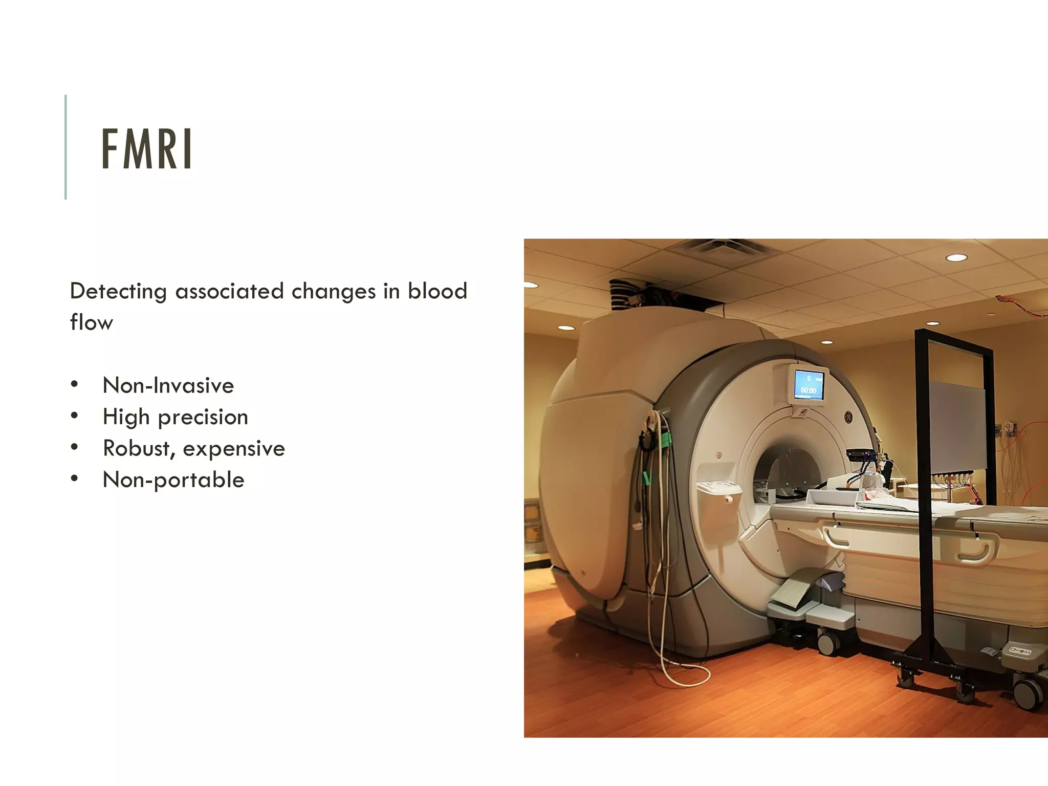 FMRI
Detecting associated changes in blood
flow
•
•
•
•

Non-Invasive
High precision
Robust, expensive
Non-portable

 