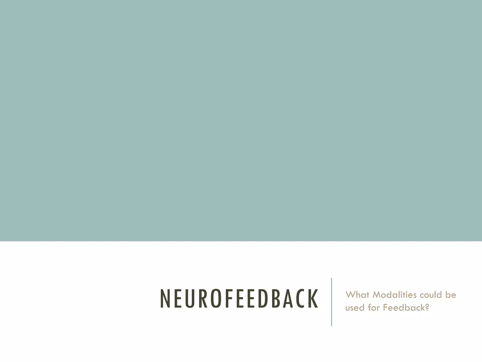 NEUROFEEDBACK

What Modalities could be
used for Feedback?

 