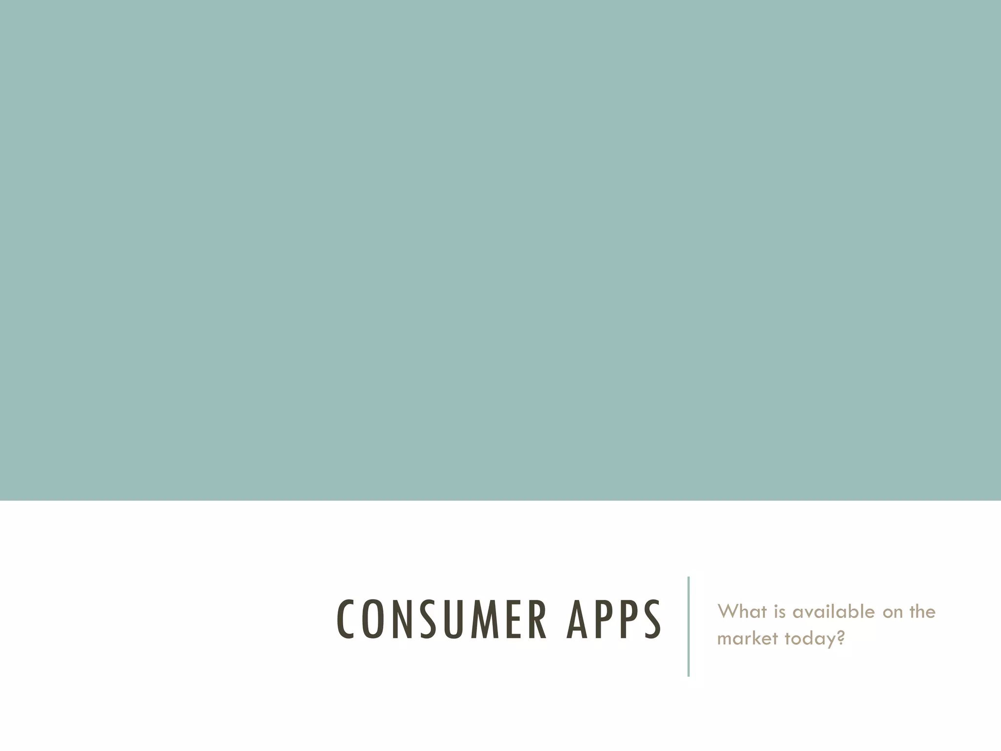 CONSUMER APPS

What is available on the
market today?

 