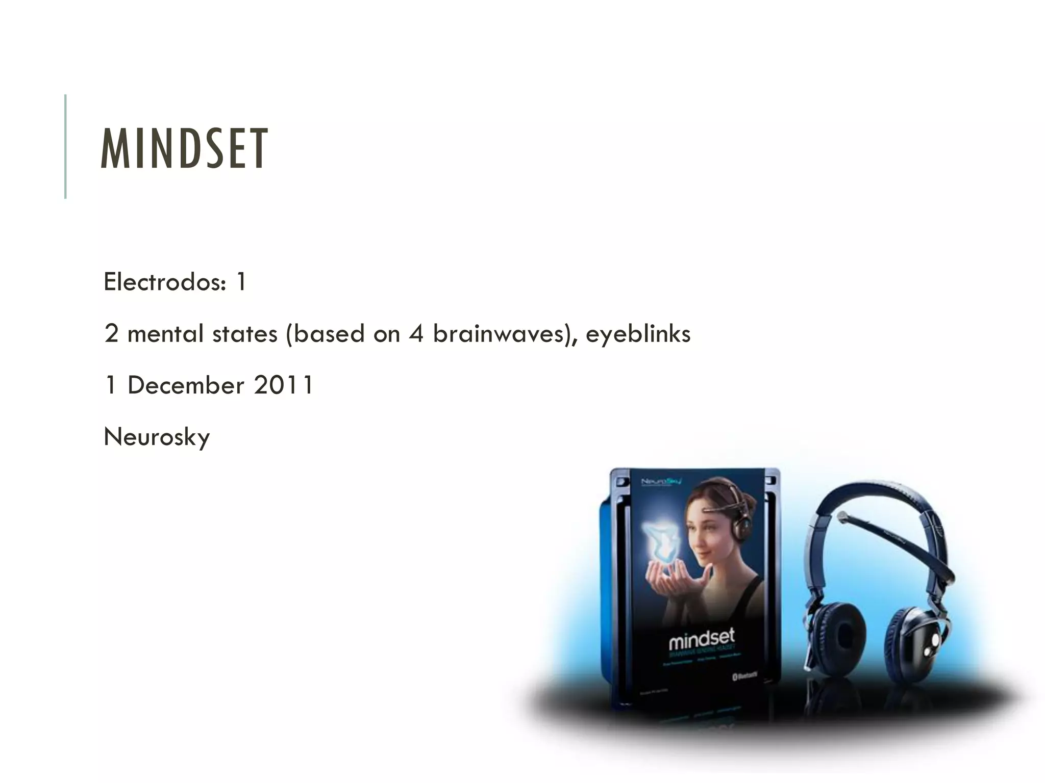 MINDSET
Electrodos: 1

2 mental states (based on 4 brainwaves), eyeblinks
1 December 2011
Neurosky

 