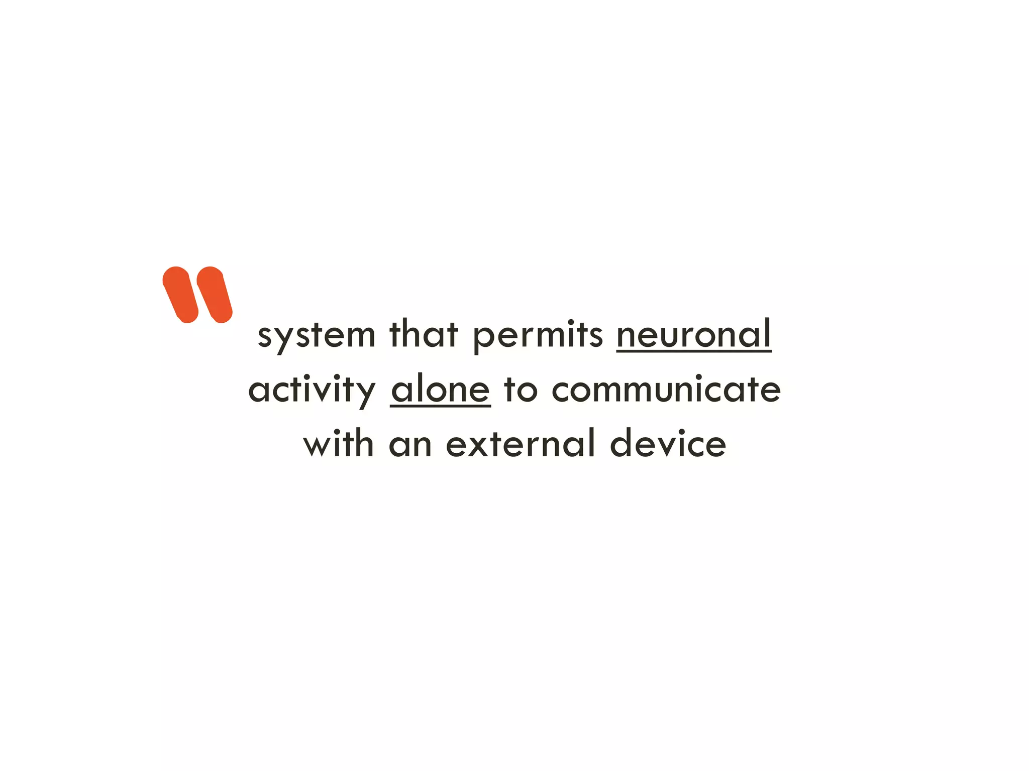 “

system that permits neuronal
activity alone to communicate
with an external device

 