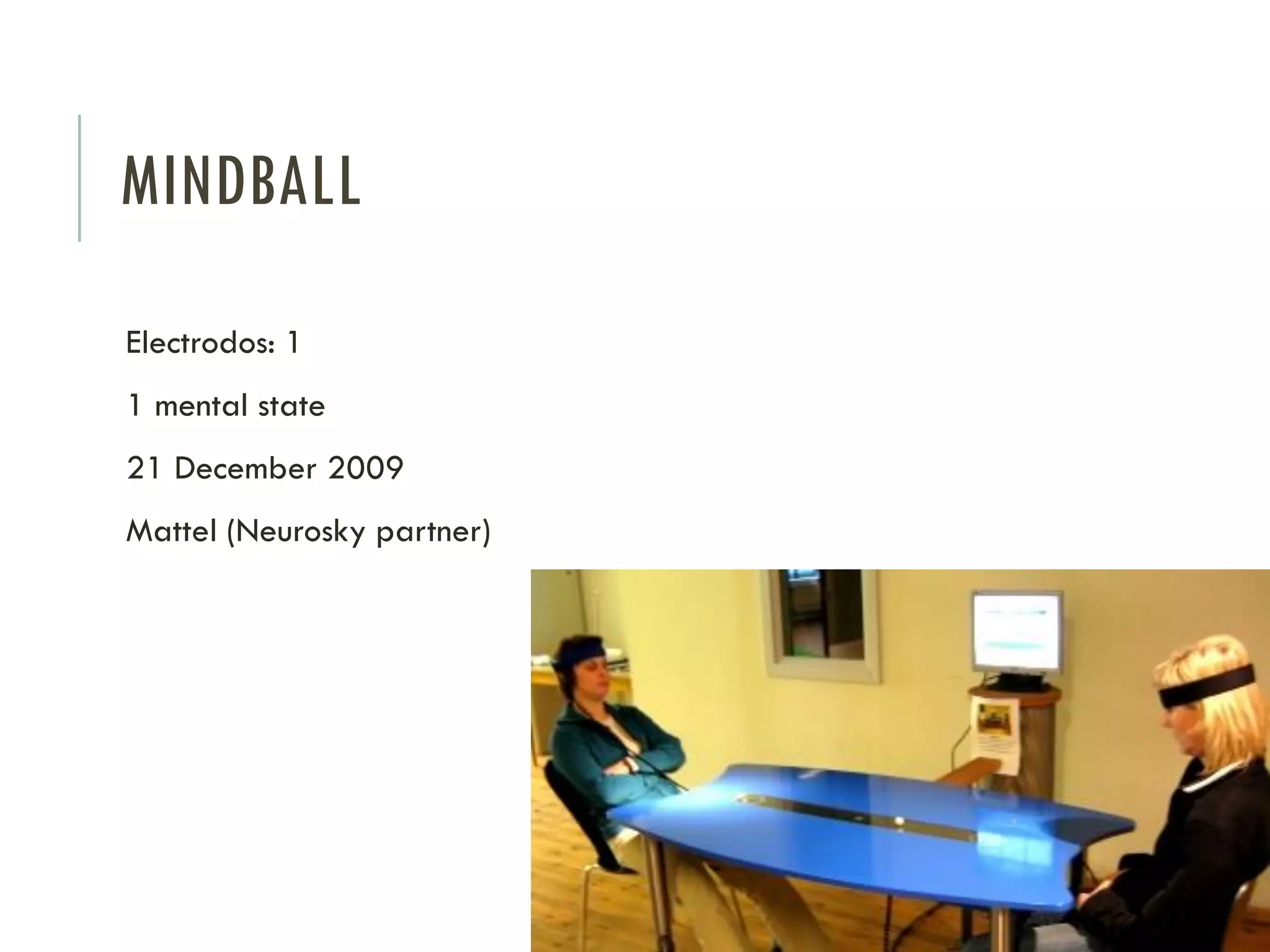 MINDBALL
Electrodos: 1

1 mental state
21 December 2009
Mattel (Neurosky partner)

 