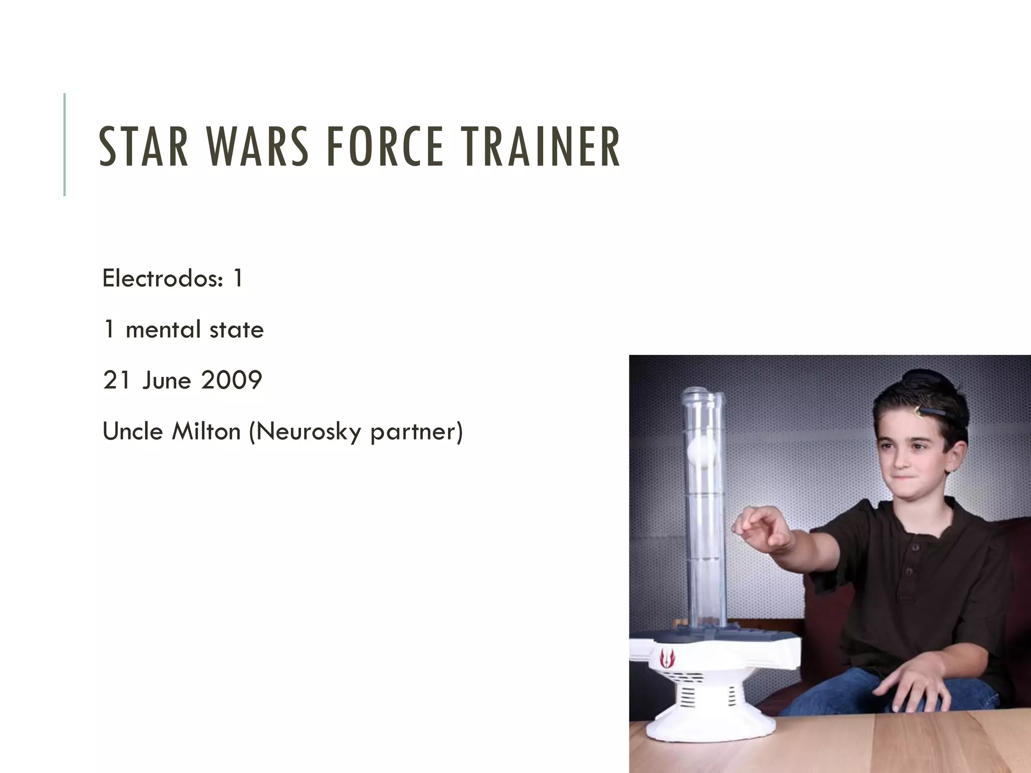 STAR WARS FORCE TRAINER
Electrodos: 1

1 mental state
21 June 2009
Uncle Milton (Neurosky partner)

 