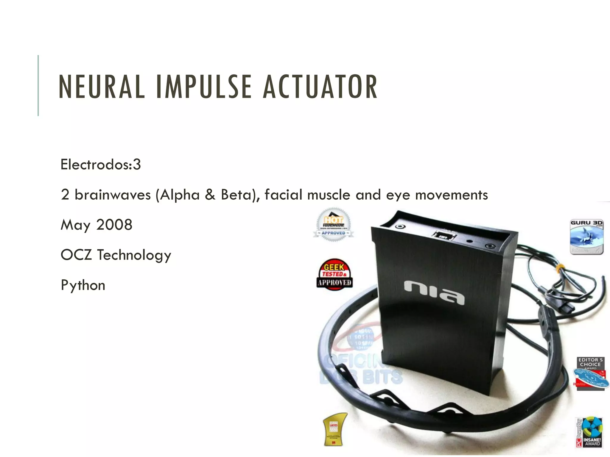 NEURAL IMPULSE ACTUATOR
Electrodos:3

2 brainwaves (Alpha & Beta), facial muscle and eye movements
May 2008
OCZ Technology
Python

 