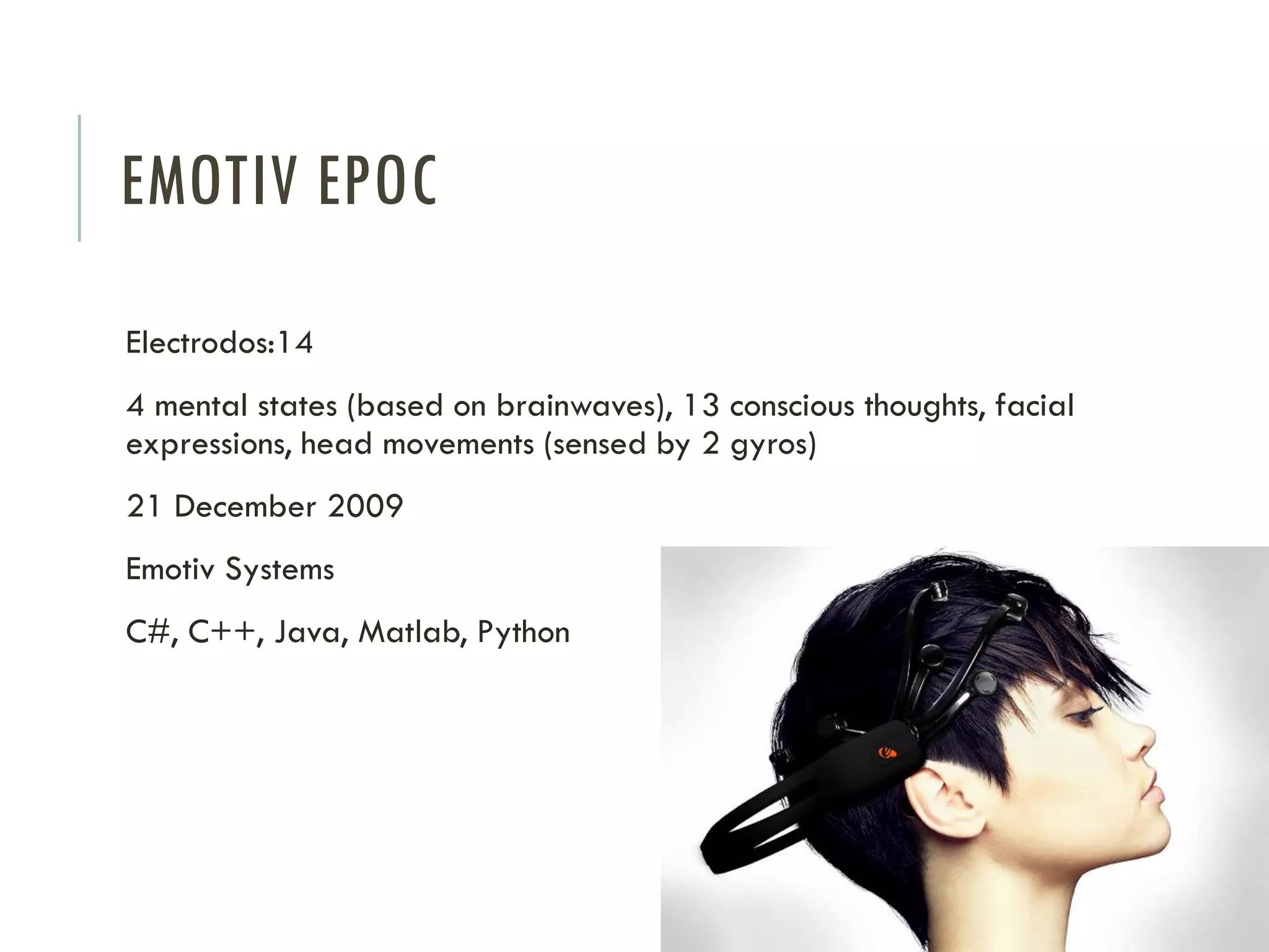 EMOTIV EPOC
Electrodos:14

4 mental states (based on brainwaves), 13 conscious thoughts, facial
expressions, head movements (sensed by 2 gyros)
21 December 2009

Emotiv Systems
C#, C++, Java, Matlab, Python

 