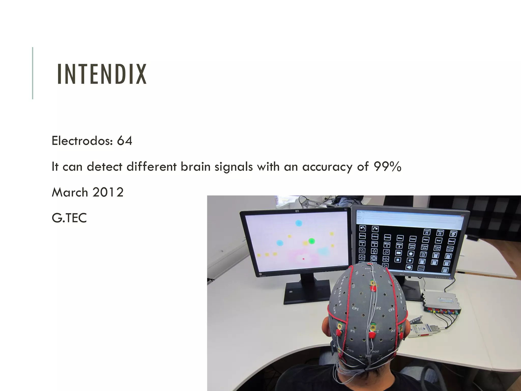 INTENDIX
Electrodos: 64

It can detect different brain signals with an accuracy of 99%
March 2012
G.TEC

 