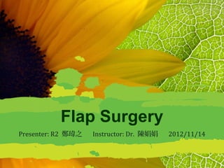 Flap Surgery
Presenter: R2 鄭瑋之   Instructor: Dr. 陳娟娟   2012/11/14
 