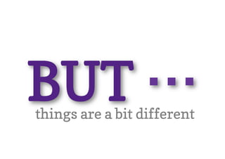 BUT …
things are a bit different
 