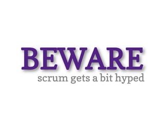 BEWARE
scrum gets a bit hyped
 