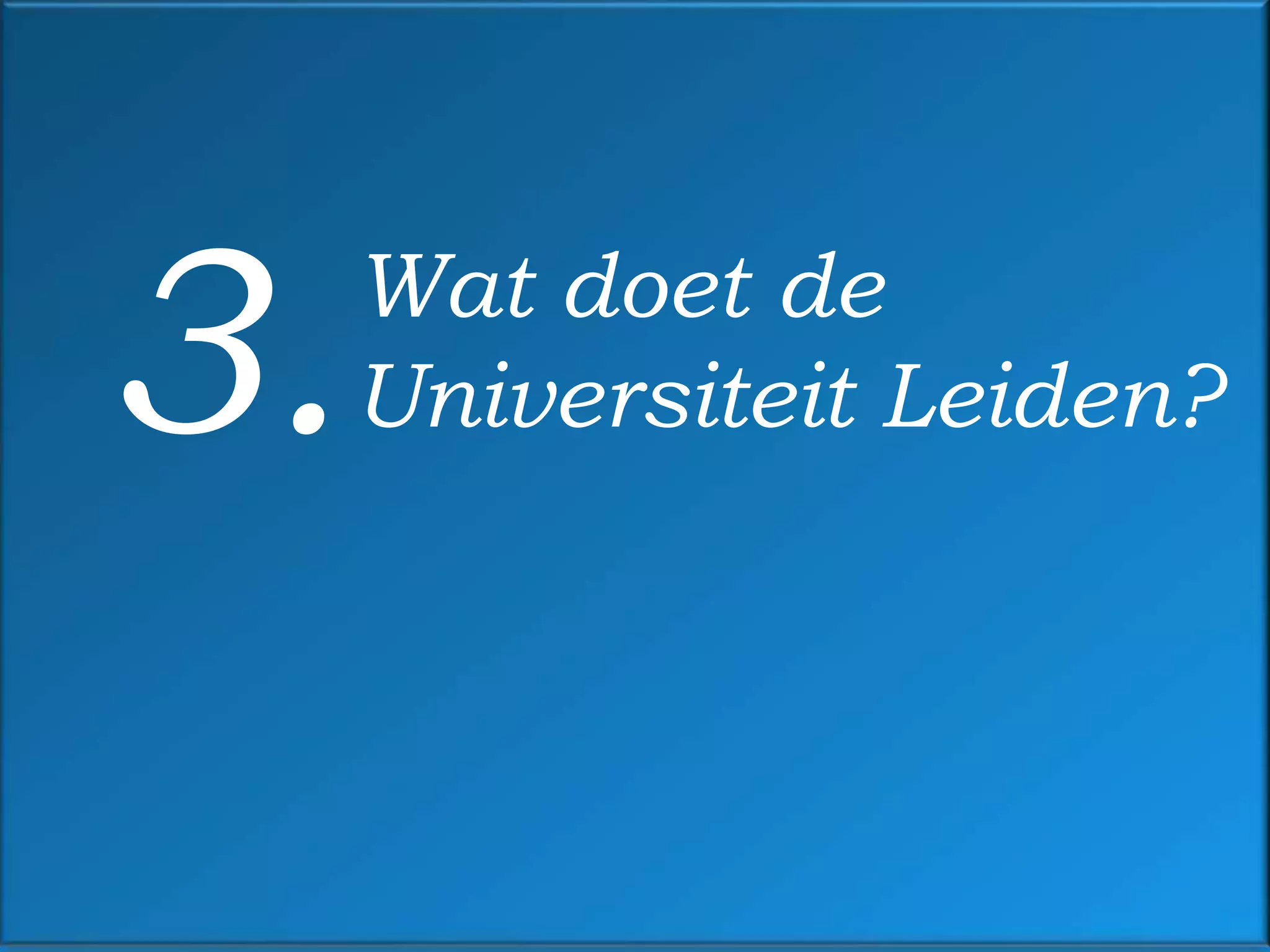 3.   Wat doet de
     Universiteit Leiden?
 