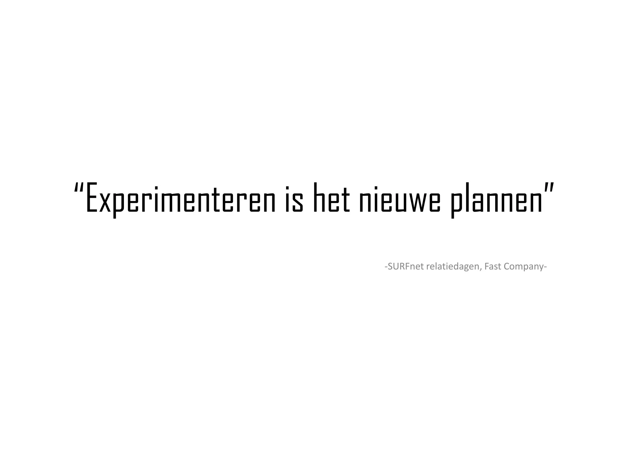 “Experimenteren is het nieuwe plannen”
                        -SURFnet relatiedagen, Fast Company-
 