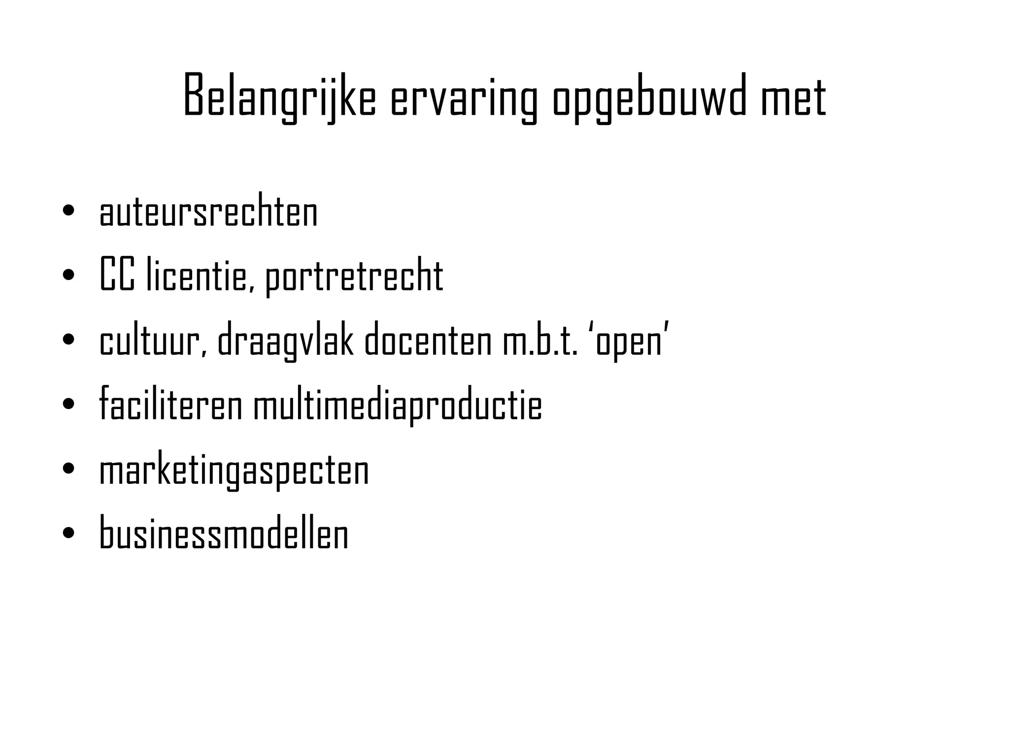 Belangrijke ervaring opgebouwd met
•   auteursrechten
•   CC licentie, portretrecht
•   cultuur, draagvlak docenten m.b.t. „open‟
•   faciliteren multimediaproductie
•   marketingaspecten
•   businessmodellen
 