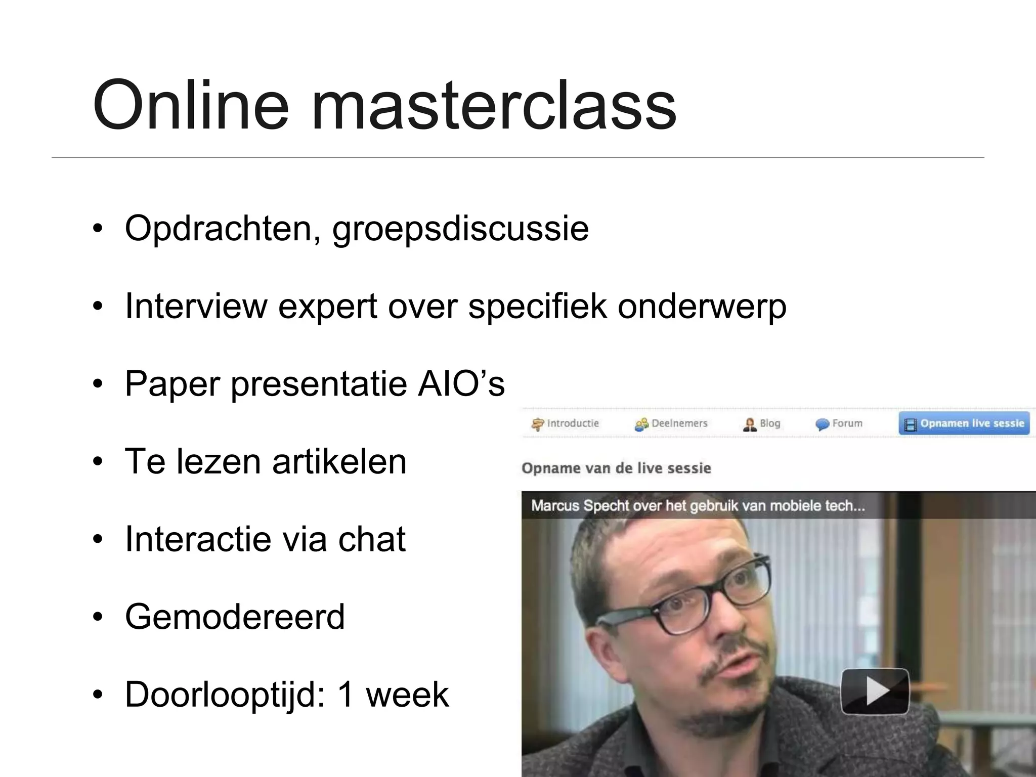 Online masterclass
• Opdrachten, groepsdiscussie

• Interview expert over specifiek onderwerp

• Paper presentatie AIO’s

• Te lezen artikelen

• Interactie via chat

• Gemodereerd

• Doorlooptijd: 1 week
 