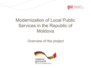 Page 1 
Modernization of Local Public 
Services in the Republic of 
Moldova 
Overview of the project 
 