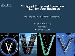 Choice of Entity and Formation:
       “TLC” for your Business

      Washington, DC Economic Partnership


               Joseph B. Walker, Esq.
                   Venable LLP
                November 14, 2012




1
 