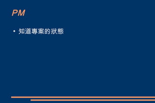 PM
●
    知道專案的狀態
 