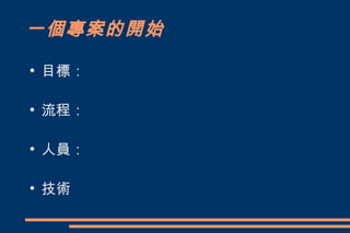 一個專案的開始
●
    目標：

●
    流程：

●
    人員：

●
    技術
 