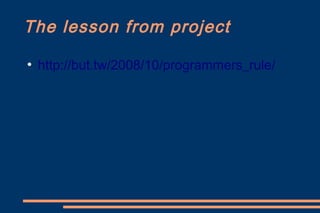 The lesson from project
●
    http://but.tw/2008/10/programmers_rule/
 