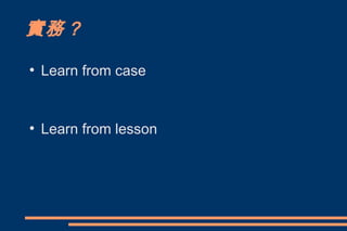 實務？
●
    Learn from case


●
    Learn from lesson
 