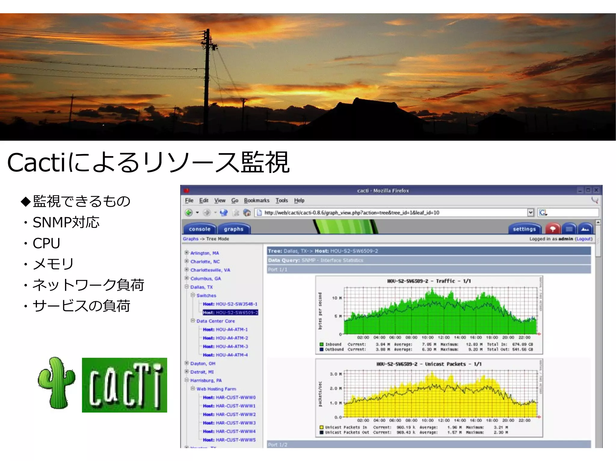 Cactiによるリソース監視
◆監視できるもの
・SNMP対応
・CPU
・メモリ
・ネットワーク負荷
・サービスの負荷
 