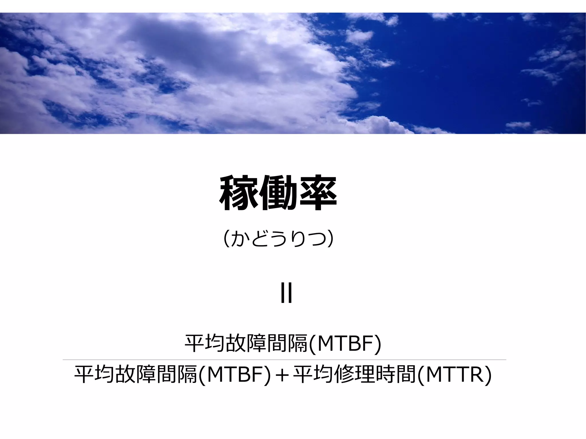 稼働率
        （かどうりつ）
           =

     平均故障間隔(MTBF)
平均故障間隔(MTBF)＋平均修理時間(MTTR)
 