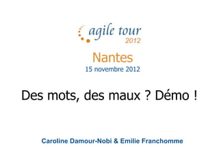 Nantes
               15 novembre 2012



Des mots, des maux ? Démo !


   Caroline Damour-Nobi & Emilie Franchomme
 