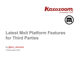 Latest Mxit Platform Features
for Third Parties
by @eric_clements
15 November 2012
 