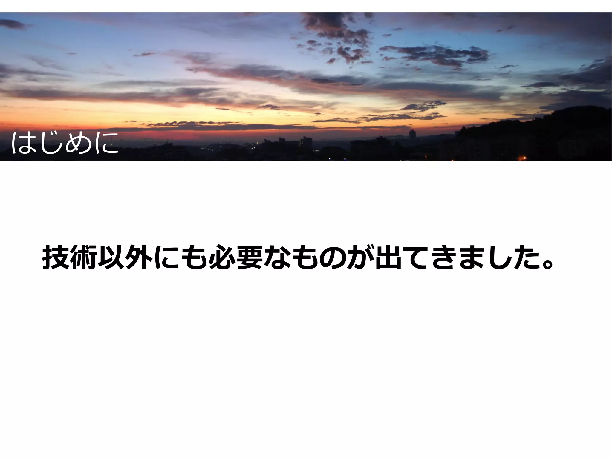 はじめに



 技術以外にも必要なものが出てきました。
 