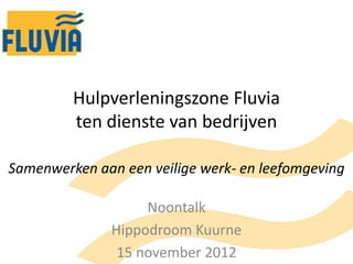 Hulpverleningszone Fluvia
         ten dienste van bedrijven

Samenwerken aan een veilige werk- en leefomgeving

                    Noontalk
               Hippodroom Kuurne
                15 november 2012
 
