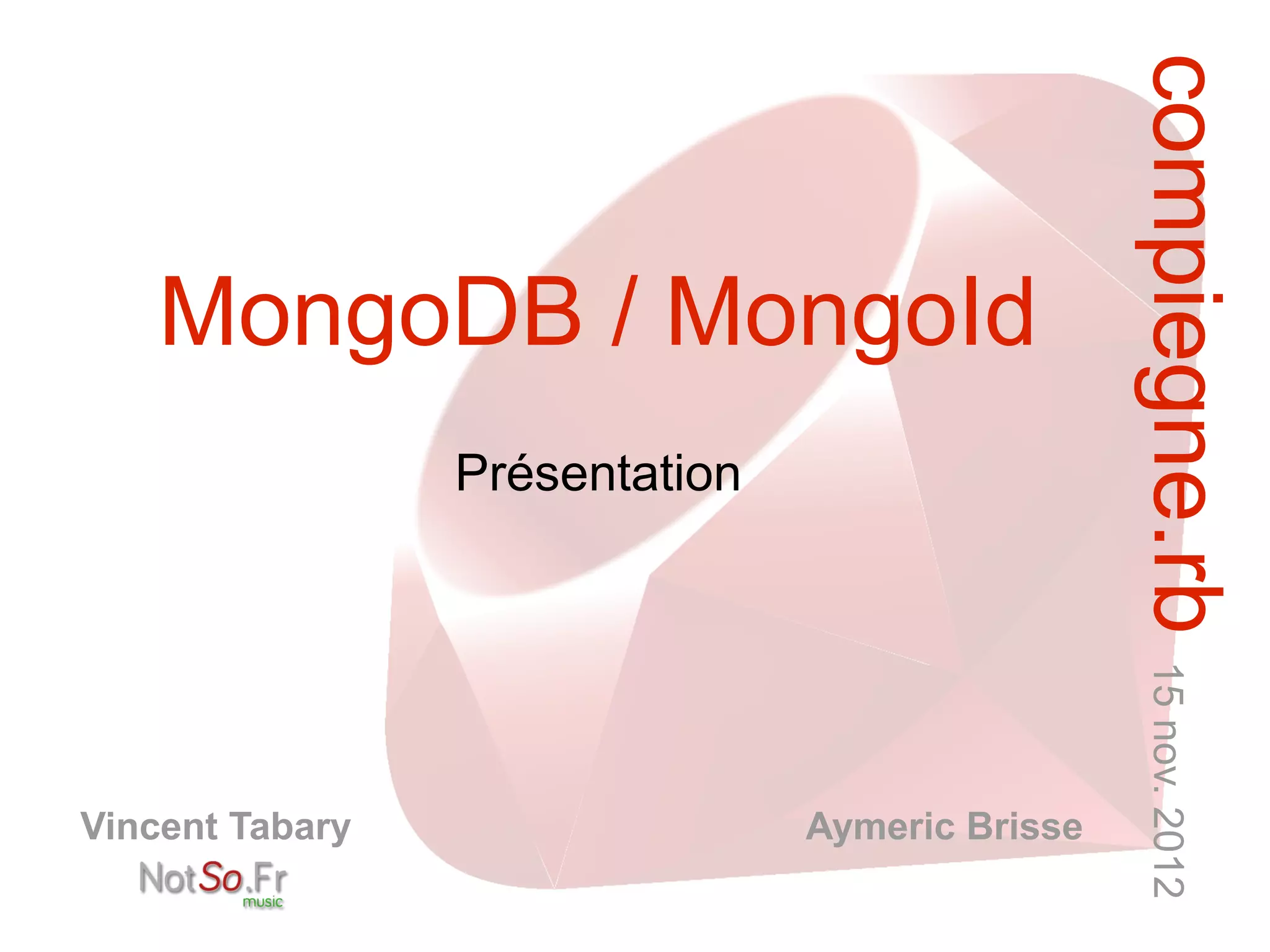 compiegne.rb 15 nov. 2012
    MongoDB / MongoId
                 Présentation




Vincent Tabary                  Aymeric Brisse
 