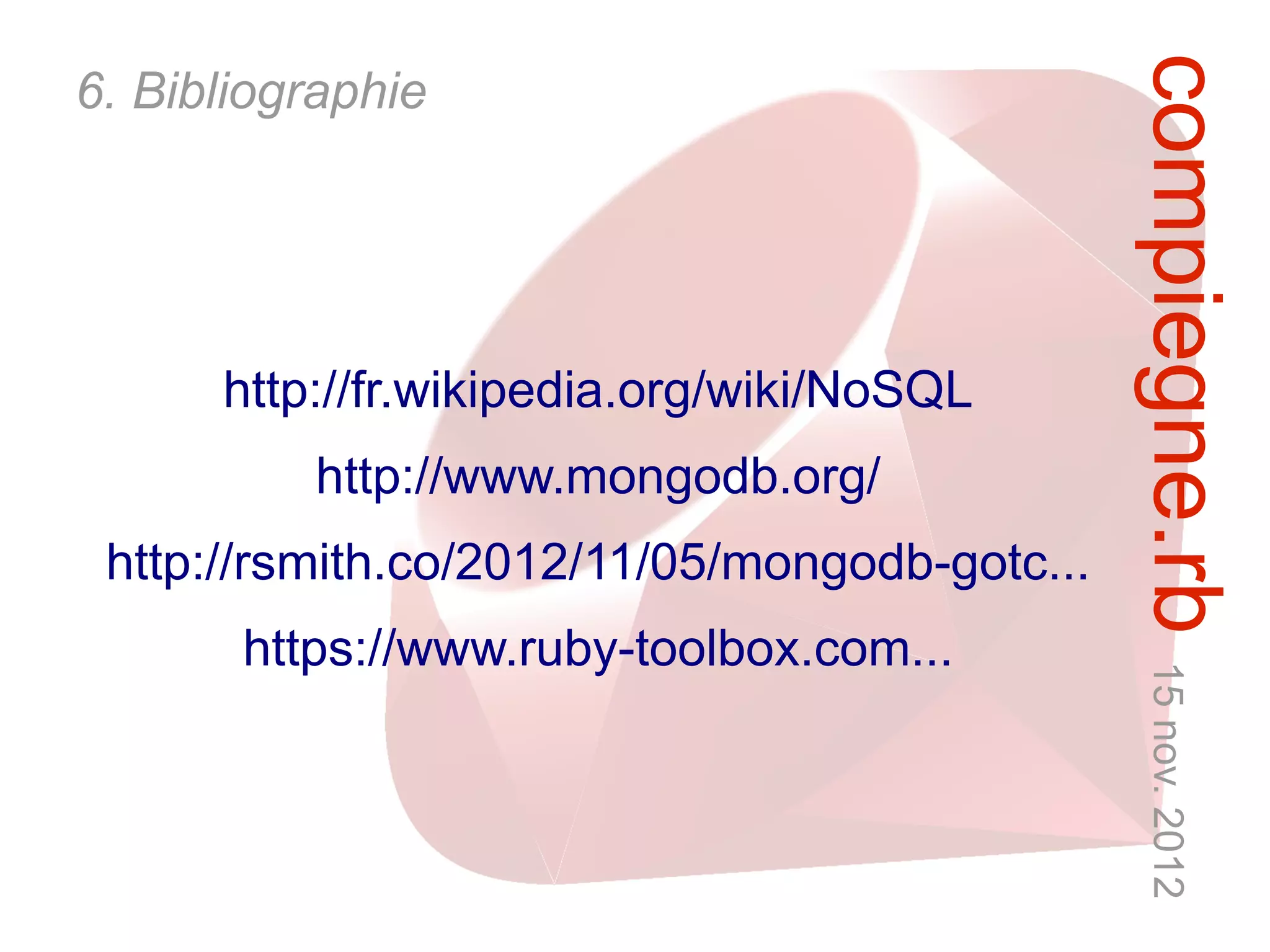 compiegne.rb 15 nov. 2012
6. Bibliographie




      http://fr.wikipedia.org/wiki/NoSQL
          http://www.mongodb.org/
 http://rsmith.co/2012/11/05/mongodb-gotc...
       https://www.ruby-toolbox.com...
 