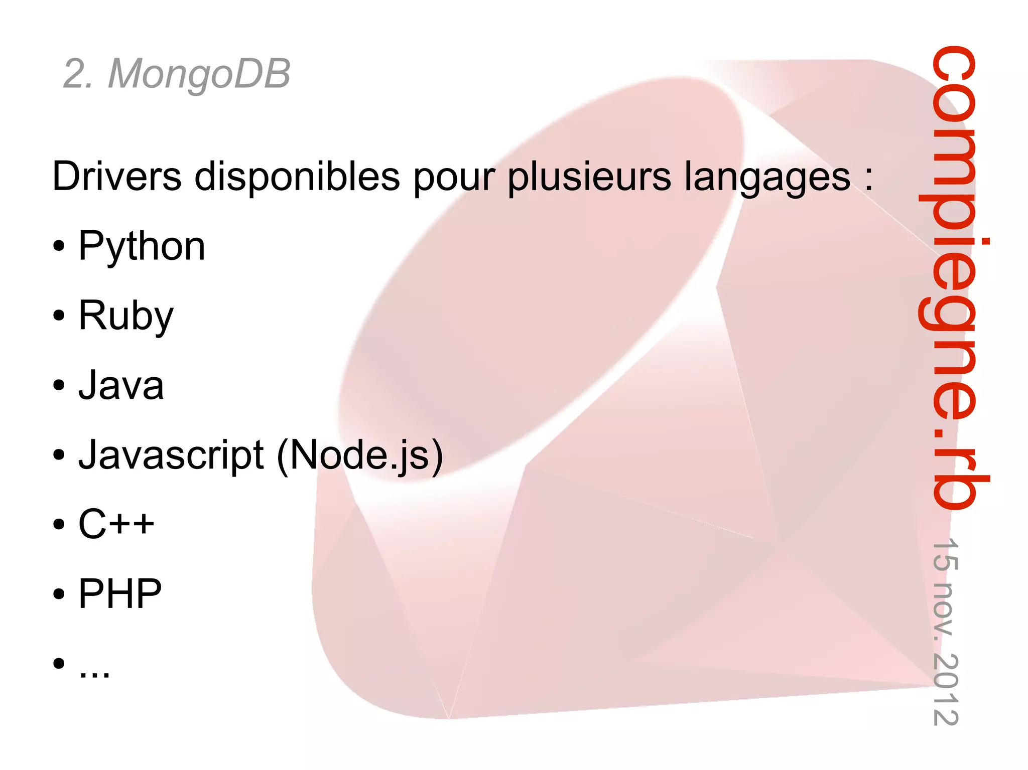 compiegne.rb 15 nov. 2012
2. MongoDB

Drivers disponibles pour plusieurs langages :
●   Python
●   Ruby
●   Java
●   Javascript (Node.js)
●   C++
●   PHP
●   ...
 