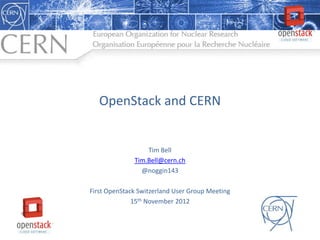OpenStack and CERN


                  Tim Bell
              Tim.Bell@cern.ch
                @noggin143

First OpenStack Switzerland User Group Meeting
              15th November 2012
 