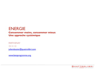ENERGIE
Consommer moins, consommer mieux
Une approche systémique

	


PARTHENAY	

15 11 12 	

juliendossier@quattrolibri.com	

www.betaprogramme.org 	


 