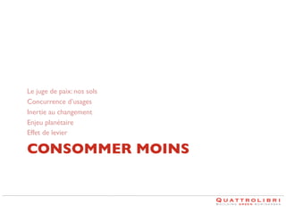 Le juge de paix: nos sols	

Concurrence d’usages	

Inertie au changement	

Enjeu planétaire	

Effet de levier	


CONSOMMER MOINS	


 