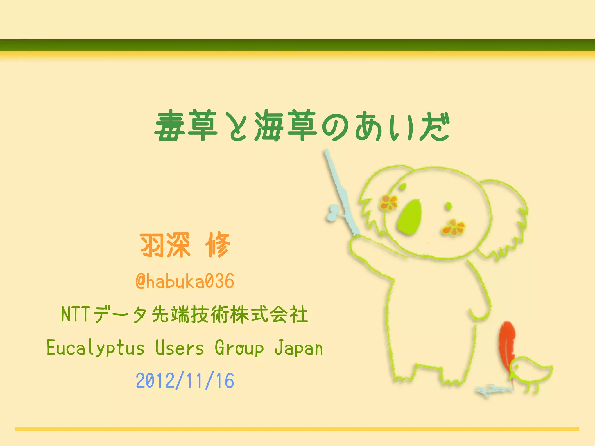 毒草と海草のあいだ


         羽深 修
         @habuka036
 NTTデータ先端技術株式会社
Eucalyptus Users Group Japan
         2012/11/16
 