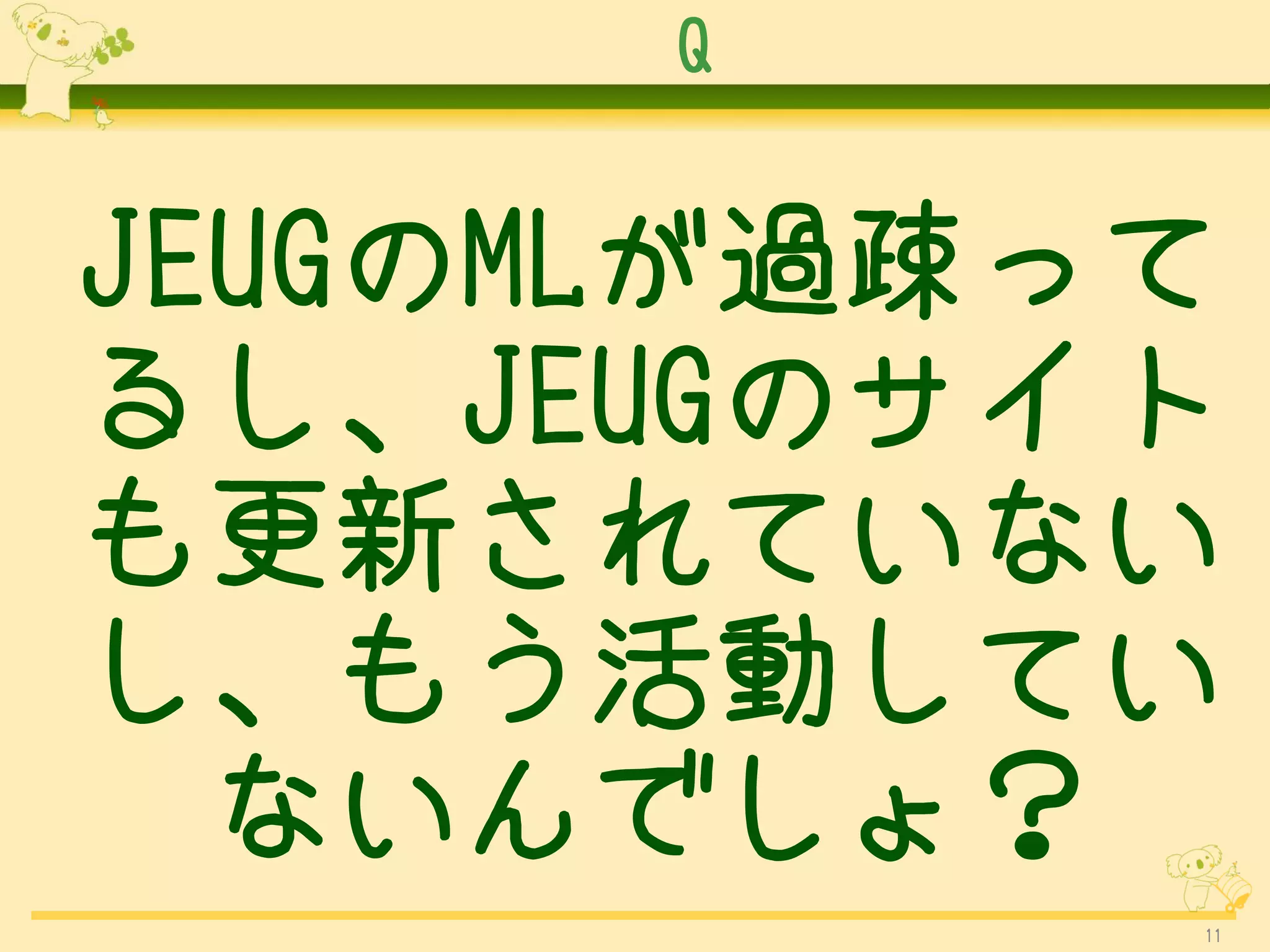 Q


JEUGのMLが過疎って
るし、JEUGのサイト
も更新されていない
し、もう活動してい
  ないんでしょ？
           11
 