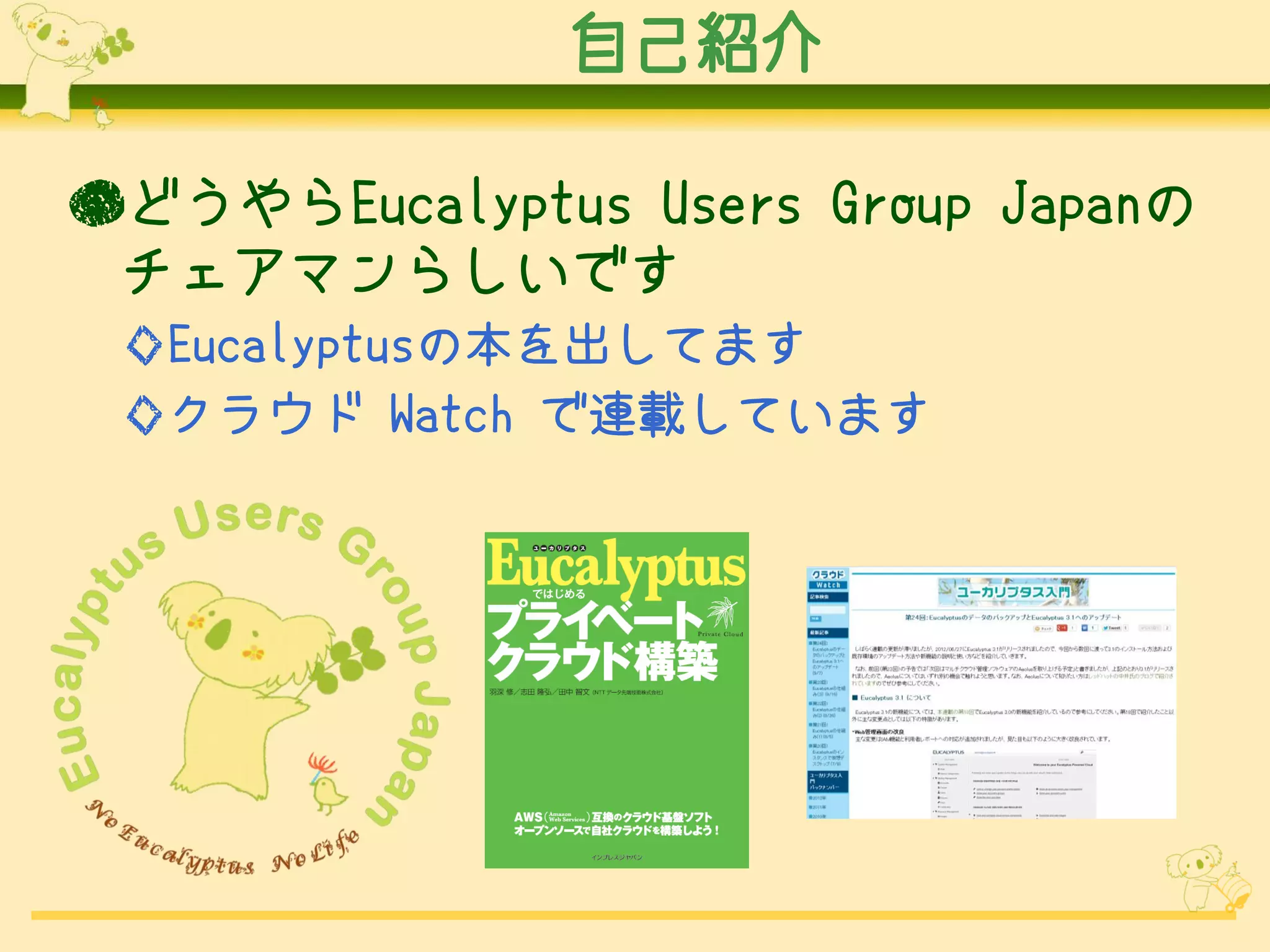 自己紹介

●どうやらEucalyptus Users Group Japanの
 チェアマンらしいです
 ◇Eucalyptusの本を出してます
 ◇クラウド Watch で連載しています
 