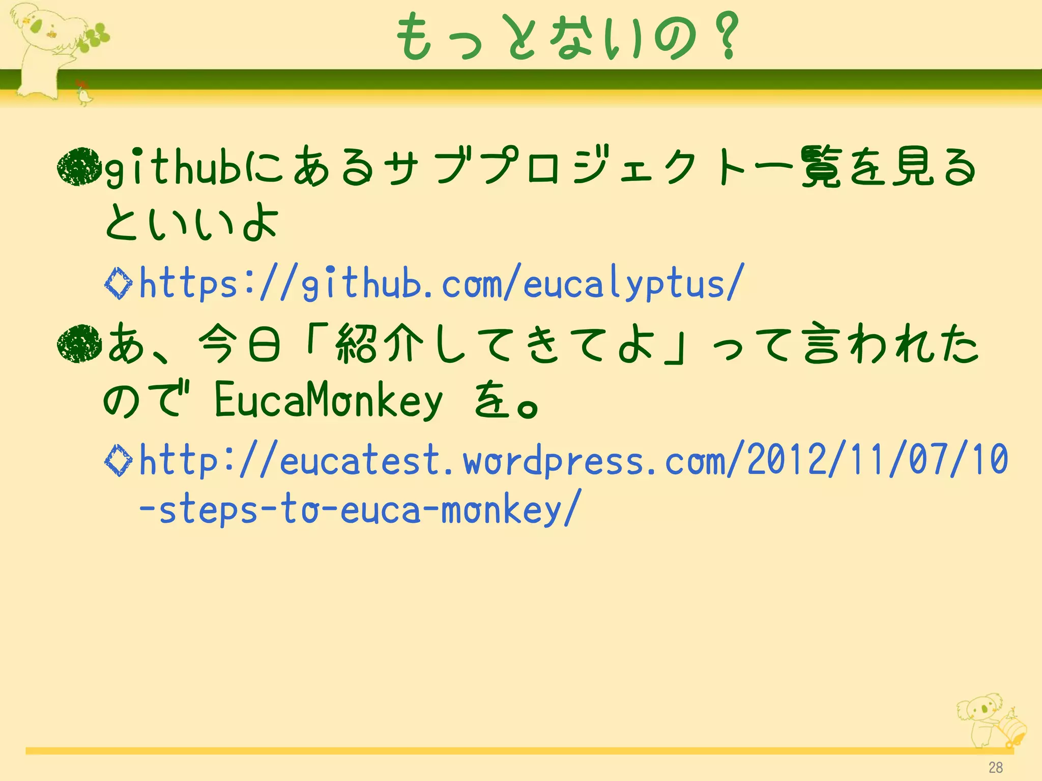 もっとないの？

●githubにあるサブプロジェクト一覧を見る
 といいよ
 ◇https://github.com/eucalyptus/
●あ、今日「紹介してきてよ」って言われた
 ので EucaMonkey を。
 ◇http://eucatest.wordpress.com/2012/11/07/10
  -steps-to-euca-monkey/




                                           28
 