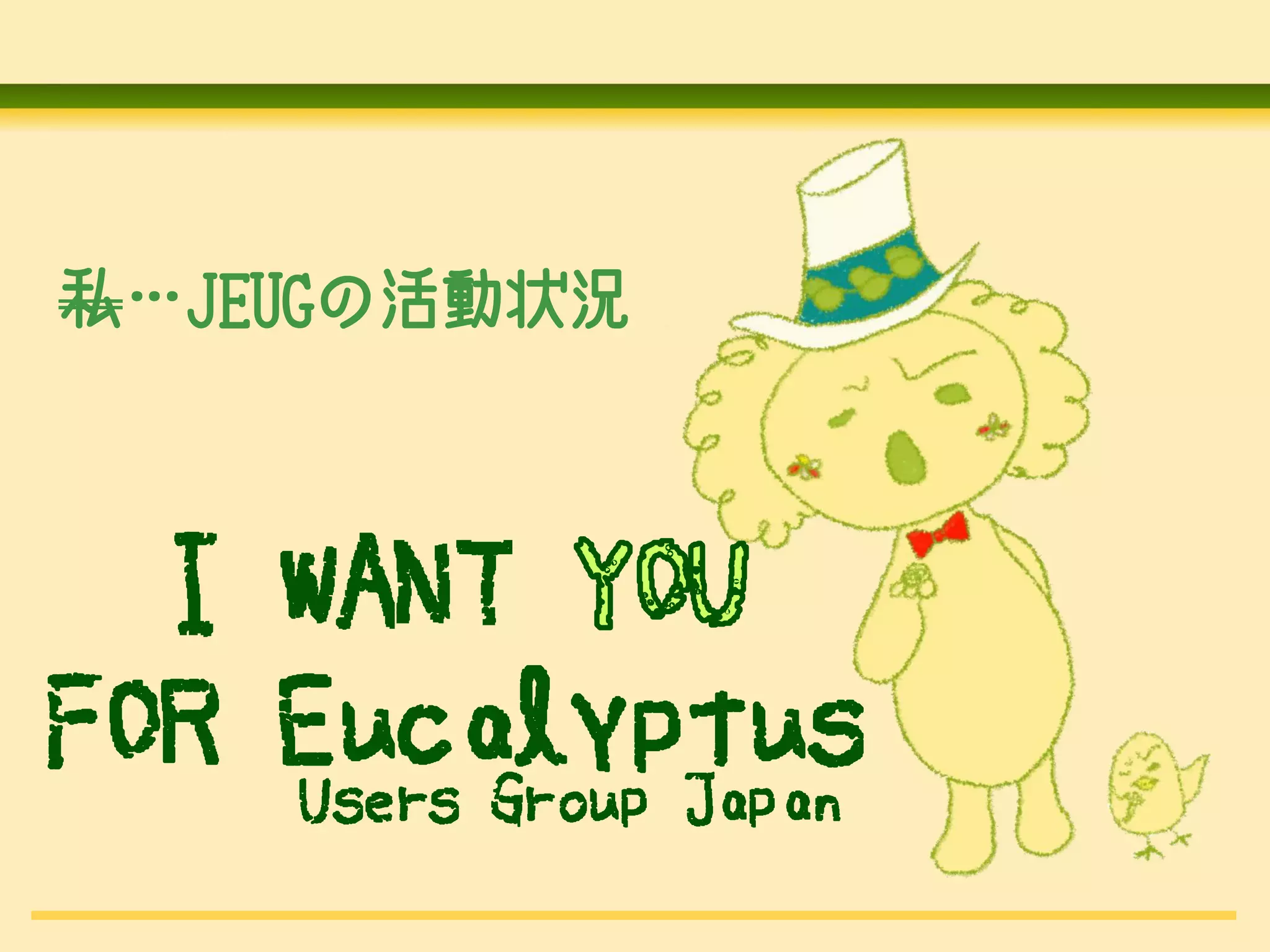 私…JEUGの活動状況



  I WANT
FOR Eucalyptus
    Users Group Japan
 