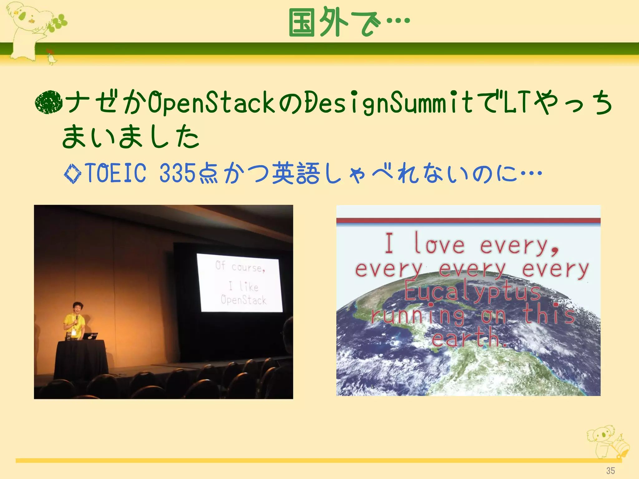 国外で…

●ナゼかOpenStackのDesignSummitでLTやっち
 まいました
 ◇TOEIC 335点かつ英語しゃべれないのに…




                               35
 