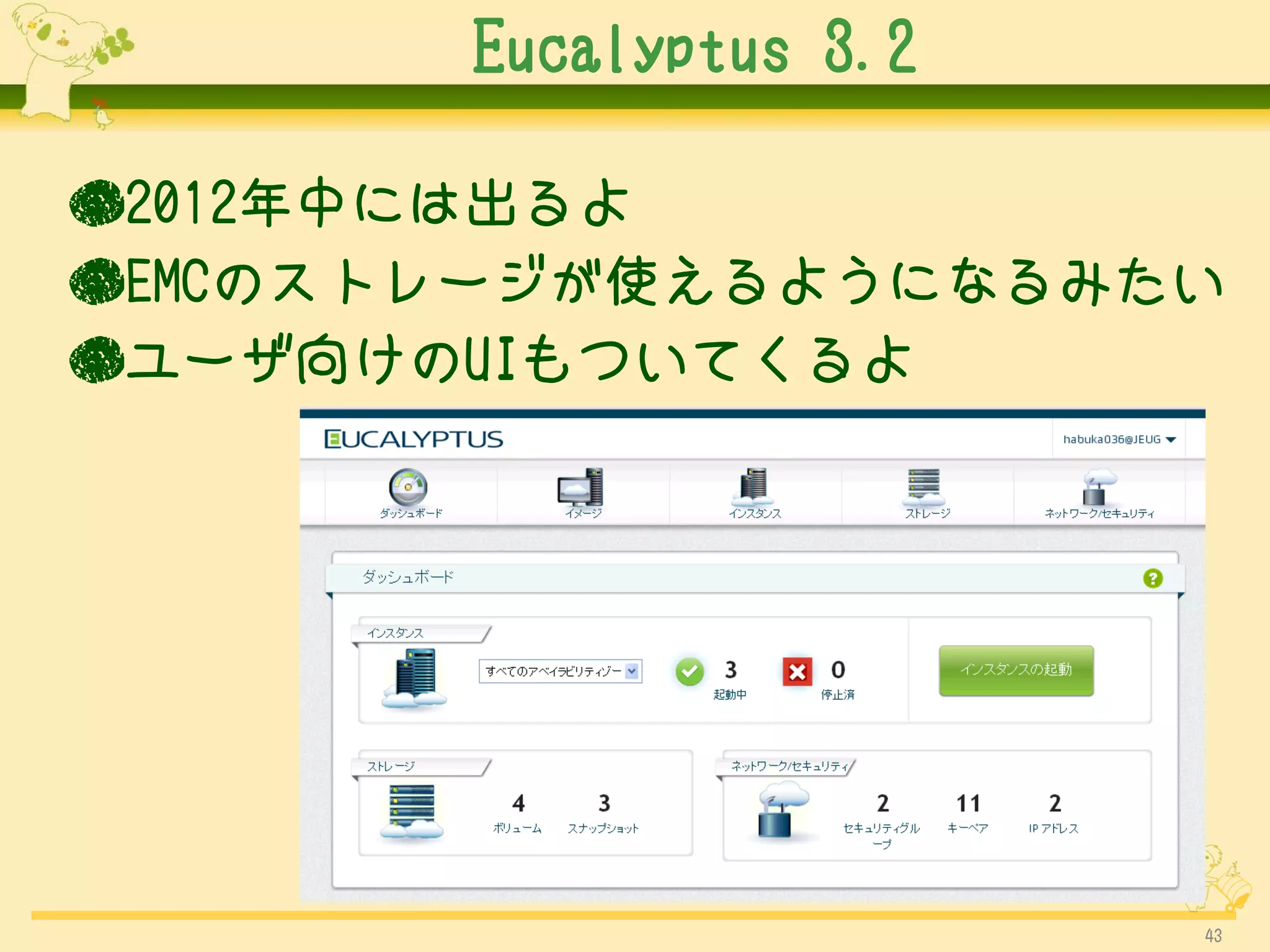 Eucalyptus 3.2

●2012年中には出るよ
●EMCのストレージが使えるようになるみたい
●ユーザ向けのUIもついてくるよ




                        43
 