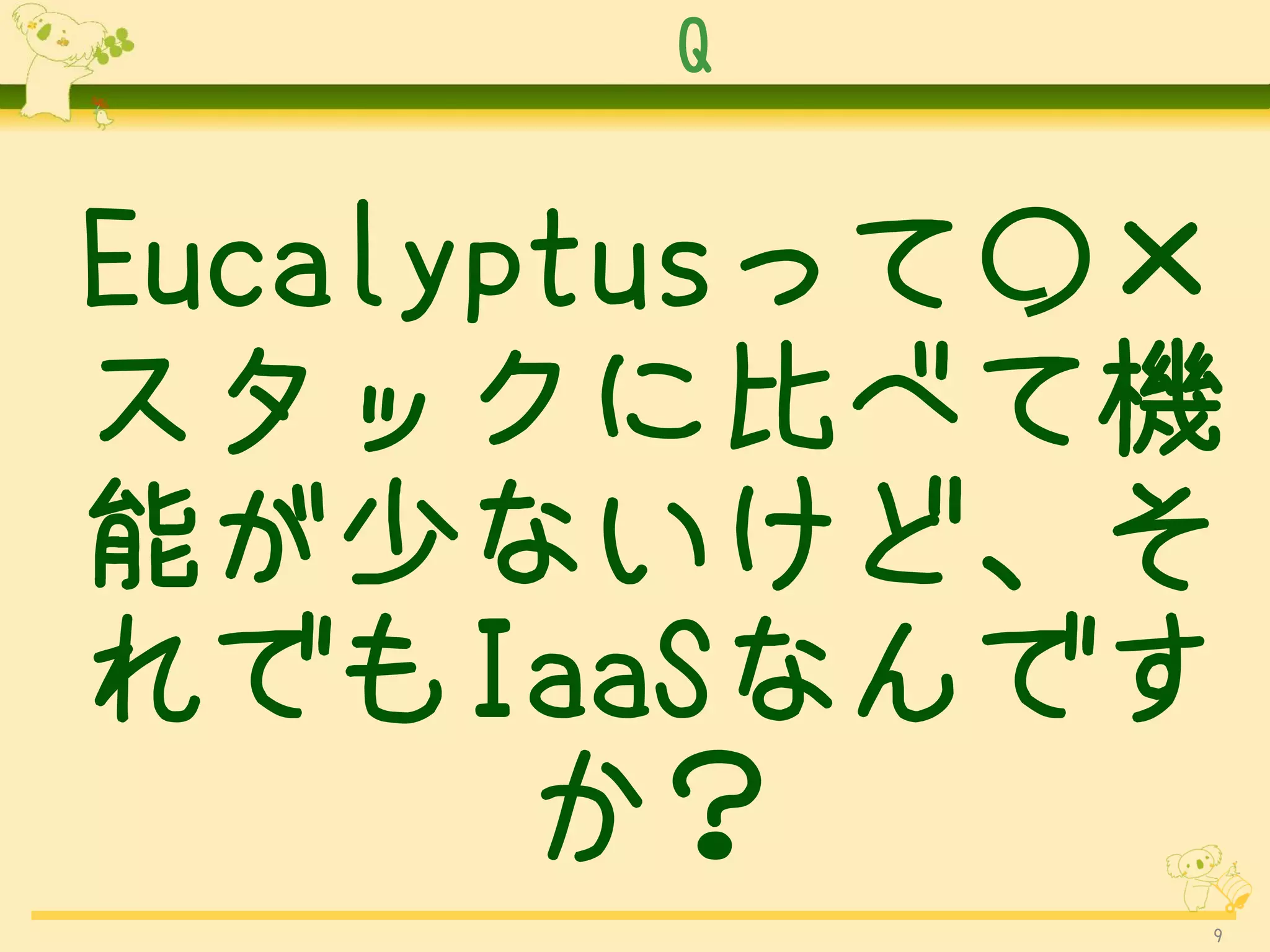 Q


Eucalyptusって○×
スタックに比べて機
能が少ないけど、そ
れでもIaaSなんです
       か？
             9
 