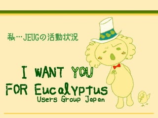 ˽JEUGλ״r



  I WANT
FOR Eucalyptus
    Users Group Japan
 