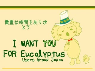ؤʱ򤢤꤬
   Ȥ


  I WANT
FOR Eucalyptus
    Users Group Japan
 