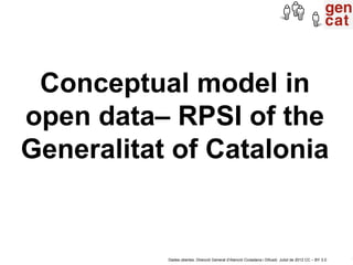 Conceptual model in
open data– RPSI of the
Generalitat of Catalonia


           Dades obertes. Direcció General d’Atenció...