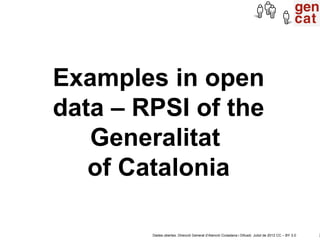 Examples in open
data – RPSI of the
   Generalitat
   of Catalonia

        Dades obertes. Direcció General d’Atenció Ciut...
