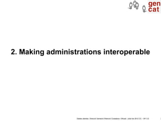 2. Making administrations interoperable




                  Dades obertes. Direcció General d’Atenció Ciutadana i Difusi...