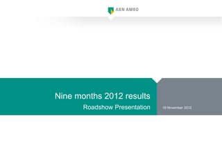 Nine months 2012 results
       Roadshow Presentation   16 November 2012
 